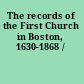 The records of the First Church in Boston, 1630-1868 /