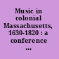 Music in colonial Massachusetts, 1630-1820 : a conference held by the Colonial Society of Massachusetts, May 17 and 18, 1973.