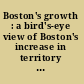 Boston's growth : a bird's-eye view of Boston's increase in territory and population from its beginning to the present.