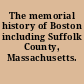 The memorial history of Boston including Suffolk County, Massachusetts. 1630-1880.