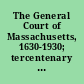 The General Court of Massachusetts, 1630-1930; tercentenary exercises, commemorating its establishment three hundred years ago, and to note the progress of the commonwealth under nine generations of lawmakers held at the State House, Boston, Massachusetts, at a special session in the chamber of the House of Representatives, Monday, October twenty, nineteen thirty, eleven o'clock