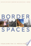 Border spaces : visualizing the U. S. -Mexico Frontera /
