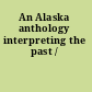 An Alaska anthology interpreting the past /