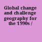 Global change and challenge geography for the 1990s /