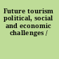 Future tourism political, social and economic challenges /
