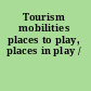 Tourism mobilities places to play, places in play /