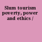Slum tourism poverty, power and ethics /