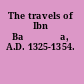 The travels of Ibn Baṭṭūṭa, A.D. 1325-1354.