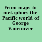 From maps to metaphors the Pacific world of George Vancouver /