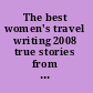 The best women's travel writing 2008 true stories from around the world /