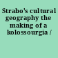 Strabo's cultural geography the making of a kolossourgia /