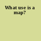 What use is a map?