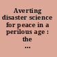 Averting disaster science for peace in a perilous age : the Erice International Seminars on Nuclear War and Planetary Emergencies, from 1981 to 2008 /