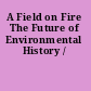 A Field on Fire The Future of Environmental History /