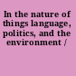 In the nature of things language, politics, and the environment /