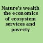 Nature's wealth the economics of ecosystem services and poverty /