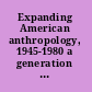 Expanding American anthropology, 1945-1980 a generation reflects /