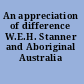 An appreciation of difference W.E.H. Stanner and Aboriginal Australia /
