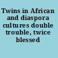 Twins in African and diaspora cultures double trouble, twice blessed /