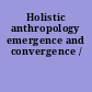 Holistic anthropology emergence and convergence /