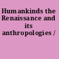 Humankinds the Renaissance and its anthropologies /