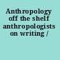 Anthropology off the shelf anthropologists on writing /