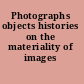 Photographs objects histories on the materiality of images /
