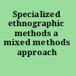 Specialized ethnographic methods a mixed methods approach /