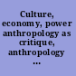 Culture, economy, power anthropology as critique, anthropology as praxis /