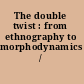 The double twist : from ethnography to morphodynamics /