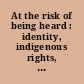 At the risk of being heard : identity, indigenous rights, and postcolonial states /