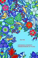 Living on the land : indigenous women's understanding of place /