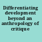 Differentiating development beyond an anthropology of critique /