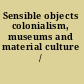 Sensible objects colonialism, museums and material culture /