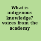 What is indigenous knowledge? voices from the academy /