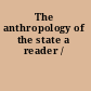 The anthropology of the state a reader /