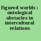 Figured worlds : ontological obstacles in intercultural relations /