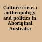 Culture crisis : anthropology and politics in Aboriginal Australia /