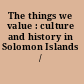 The things we value : culture and history in Solomon Islands /