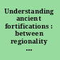 Understanding ancient fortifications : between regionality and connectivity /