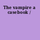 The vampire a casebook /