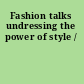 Fashion talks undressing the power of style /