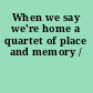 When we say we're home a quartet of place and memory /