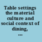 Table settings the material culture and social context of dining, AD 1700-1900 /