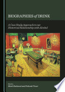 Biographies of drink : a case study approach to our historical relationship with alcohol /