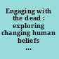 Engaging with the dead : exploring changing human beliefs about death, mortality and the human body /