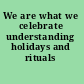 We are what we celebrate understanding holidays and rituals /
