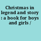 Christmas in legend and story : a book for boys and girls /