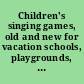 Children's singing games, old and new for vacation schools, playgrounds, school yards, kindergartens, and primary grades.