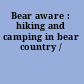 Bear aware : hiking and camping in bear country /